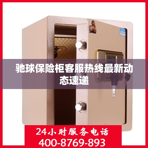 驰球保险柜客服热线最新动态速递