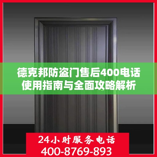 德克邦防盗门售后400电话使用指南与全面攻略解析