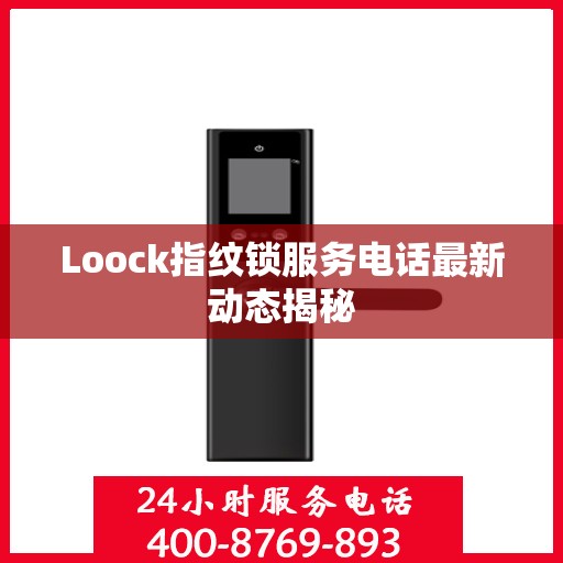 Loock指纹锁服务电话最新动态揭秘