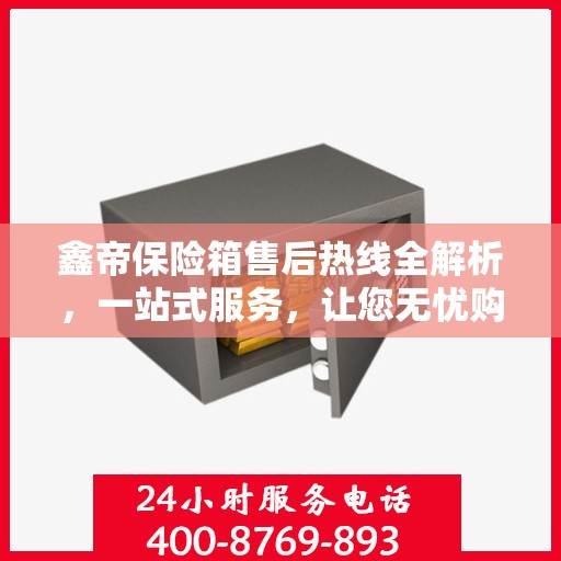 鑫帝保险箱售后热线全解析，一站式服务，让您无忧购！