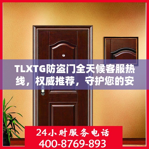 TLXTG防盗门全天候客服热线，权威推荐，守护您的安全之门