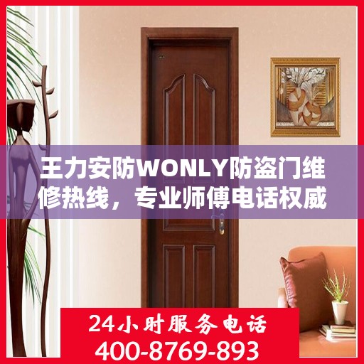 王力安防WONLY防盗门维修热线，专业师傅电话权威推荐