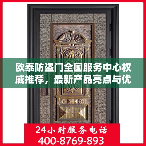 欧泰防盗门全国服务中心权威推荐，最新产品亮点与优质服务体验