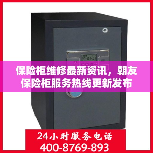 保险柜维修最新资讯，朝友保险柜服务热线更新发布
