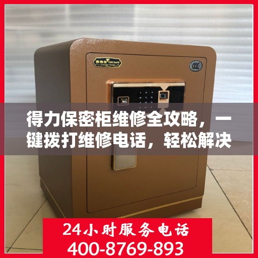 得力保密柜维修全攻略，一键拨打维修电话，轻松解决所有问题