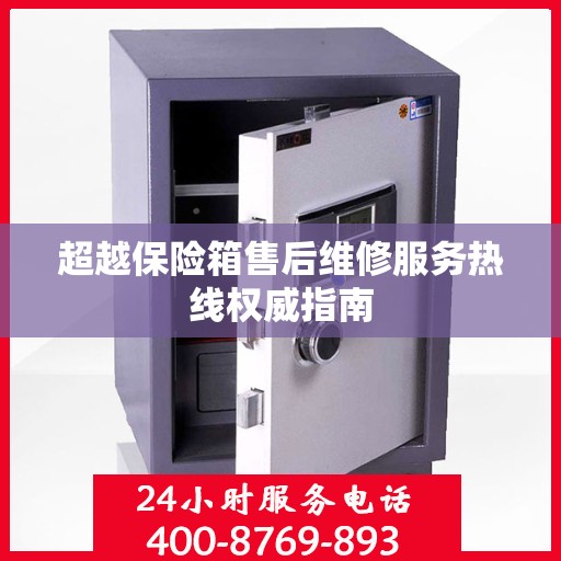 超越保险箱售后维修服务热线权威指南