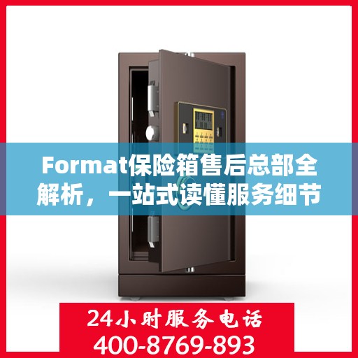 Format保险箱售后总部全解析，一站式读懂服务细节