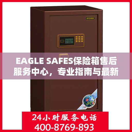 EAGLE SAFES保险箱售后服务中心，专业指南与最新攻略总览
