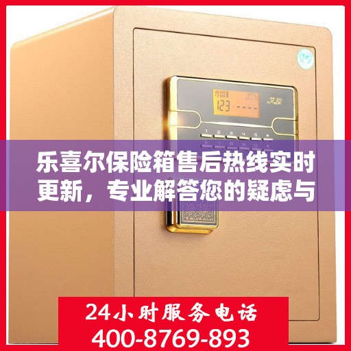 乐喜尔保险箱售后热线实时更新，专业解答您的疑虑与需求