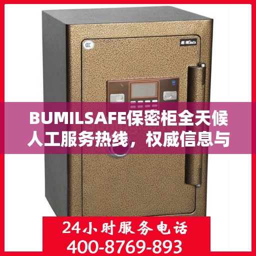 BUMILSAFE保密柜全天候人工服务热线，权威信息与专业保障