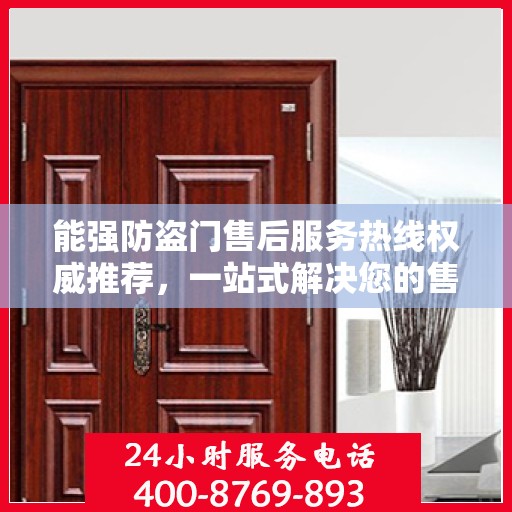 能强防盗门售后服务热线权威推荐，一站式解决您的售后需求