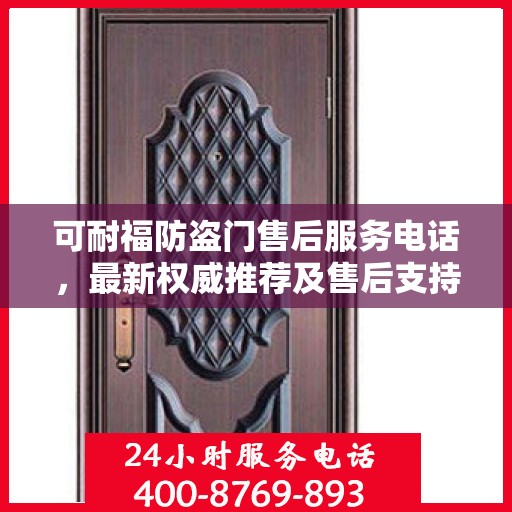 可耐福防盗门售后服务电话，最新权威推荐及售后支持指南