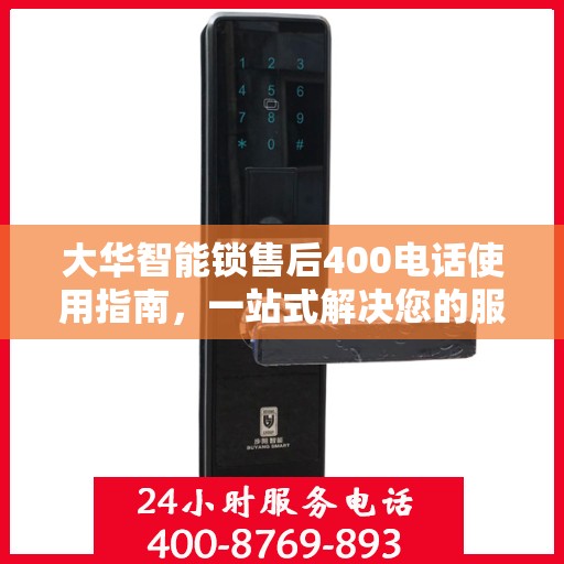 大华智能锁售后400电话使用指南，一站式解决您的服务需求
