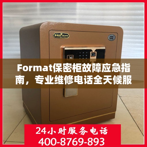 Format保密柜故障应急指南，专业维修电话全天候服务最新攻略