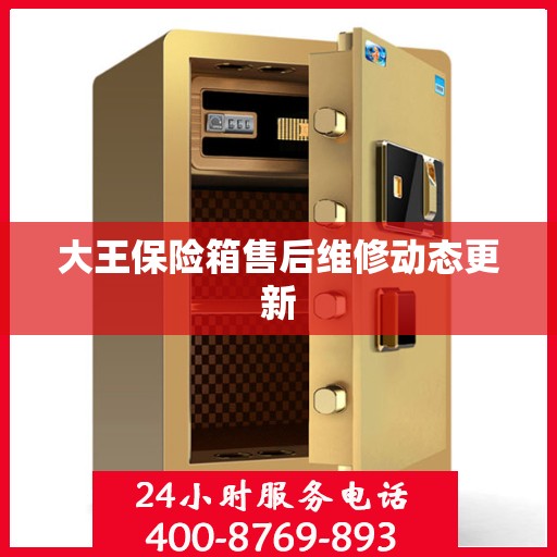 大王保险箱售后维修动态更新