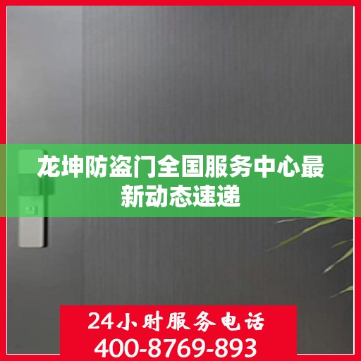 龙坤防盗门全国服务中心最新动态速递