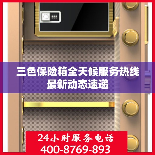 三色保险箱全天候服务热线最新动态速递