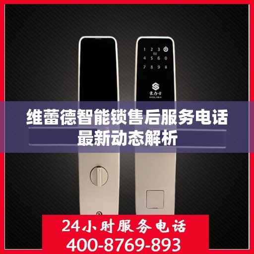维蕾德智能锁售后服务电话最新动态解析