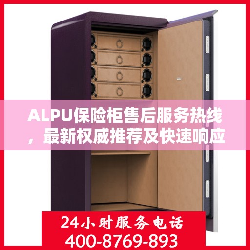 ALPU保险柜售后服务热线，最新权威推荐及快速响应