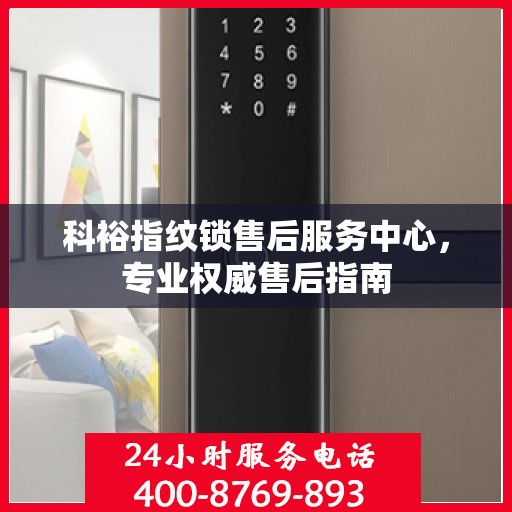 科裕指纹锁售后服务中心，专业权威售后指南