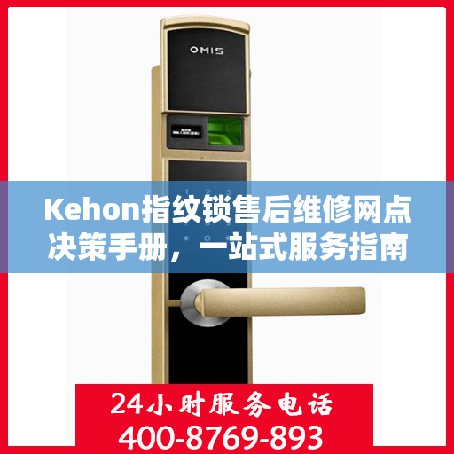 Kehon指纹锁售后维修网点决策手册，一站式服务指南