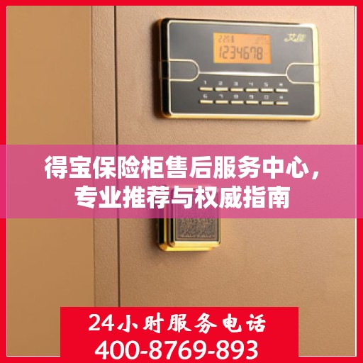 得宝保险柜售后服务中心，专业推荐与权威指南