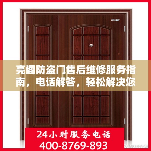 亮阁防盗门售后维修服务指南，电话解答，轻松解决您的维修需求