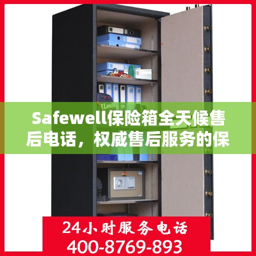 Safewell保险箱全天候售后电话，权威售后服务的保障