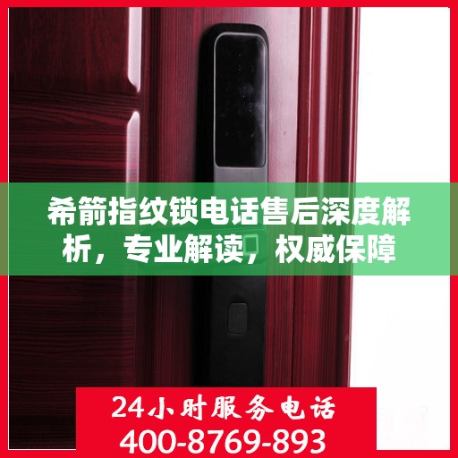 希箭指纹锁电话售后深度解析，专业解读，权威保障