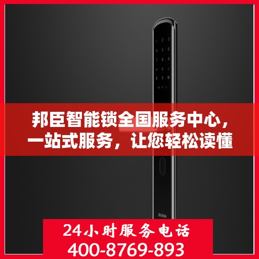邦臣智能锁全国服务中心，一站式服务，让您轻松读懂解锁新体验
