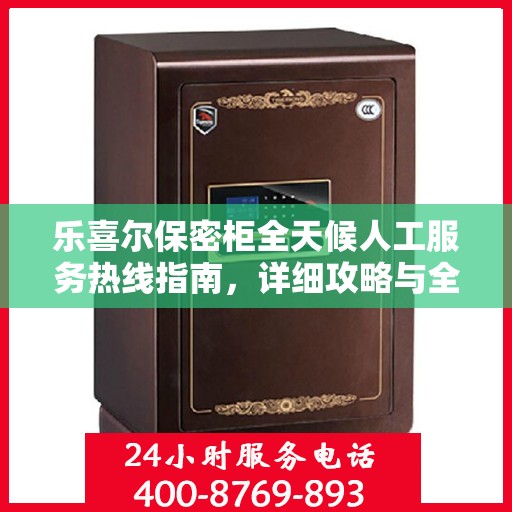乐喜尔保密柜全天候人工服务热线指南，详细攻略与全面支持