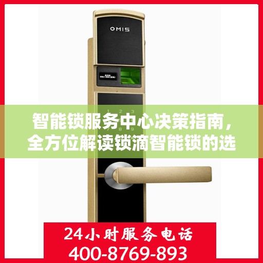 智能锁服务中心决策指南，全方位解读锁滴智能锁的选择与运用