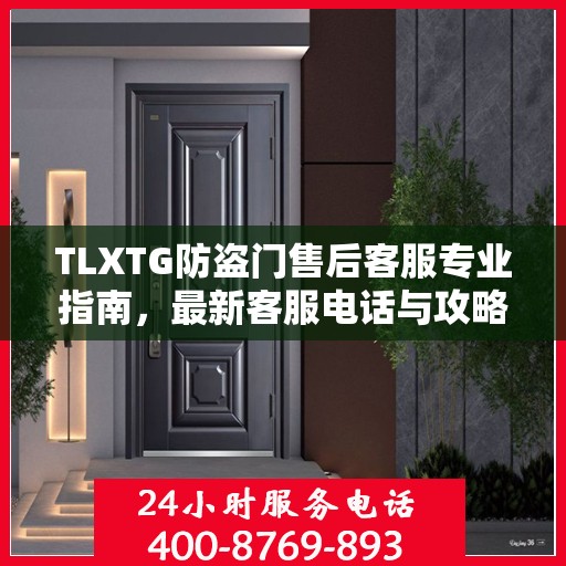 TLXTG防盗门售后客服专业指南，最新客服电话与攻略分享