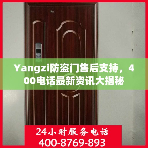 Yangzi防盗门售后支持，400电话最新资讯大揭秘
