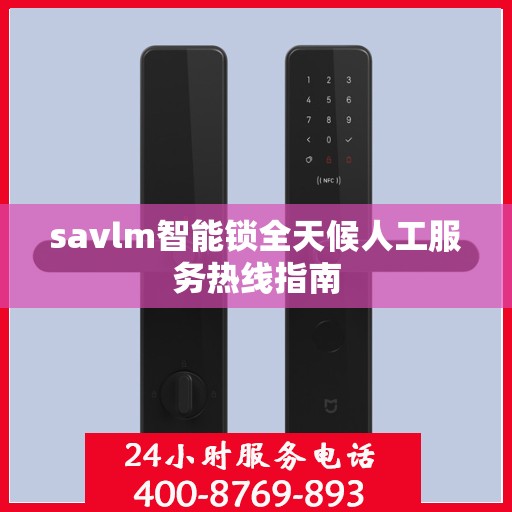 savlm智能锁全天候人工服务热线指南