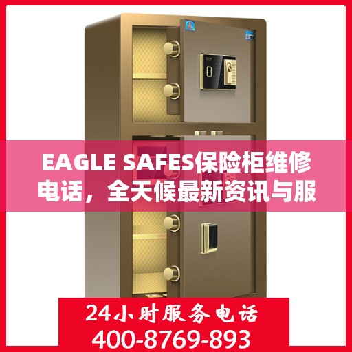 EAGLE SAFES保险柜维修电话，全天候最新资讯与服务指南