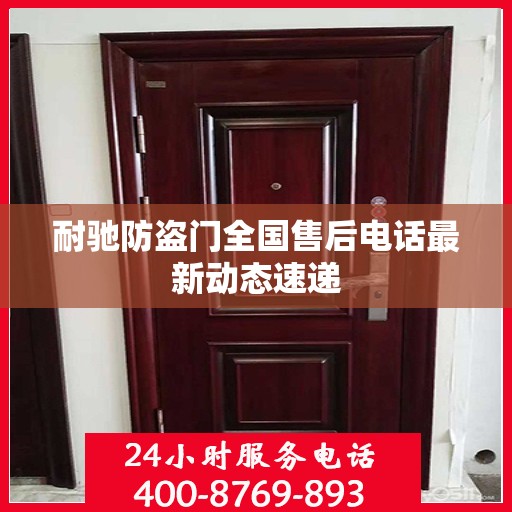 耐驰防盗门全国售后电话最新动态速递