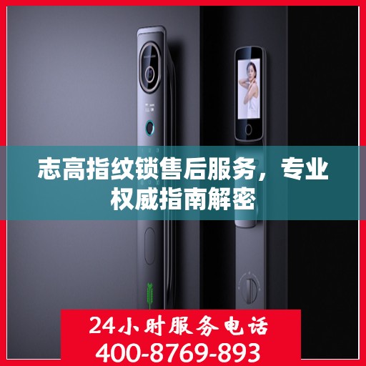 志高指纹锁售后服务，专业权威指南解密