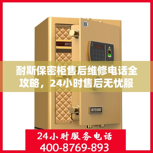耐斯保密柜售后维修电话全攻略，24小时售后无忧服务解密