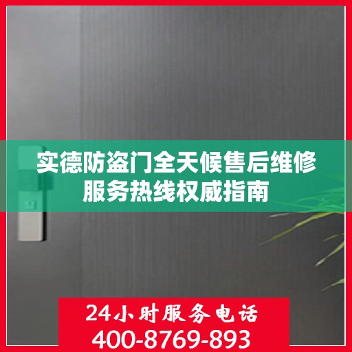 实德防盗门全天候售后维修服务热线权威指南