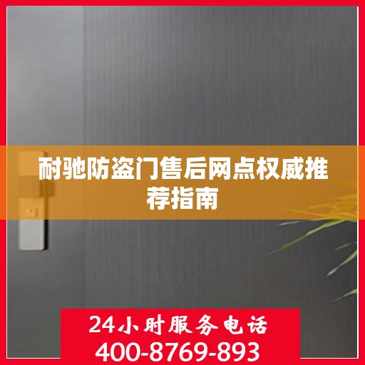 耐驰防盗门售后网点权威推荐指南