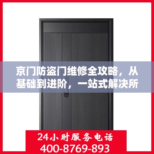 京门防盗门维修全攻略，从基础到进阶，一站式解决所有问题