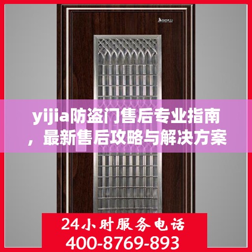 yijia防盗门售后专业指南，最新售后攻略与解决方案