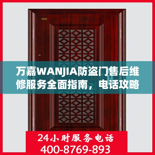 万嘉WANJIA防盗门售后维修服务全面指南，电话攻略与细节解析