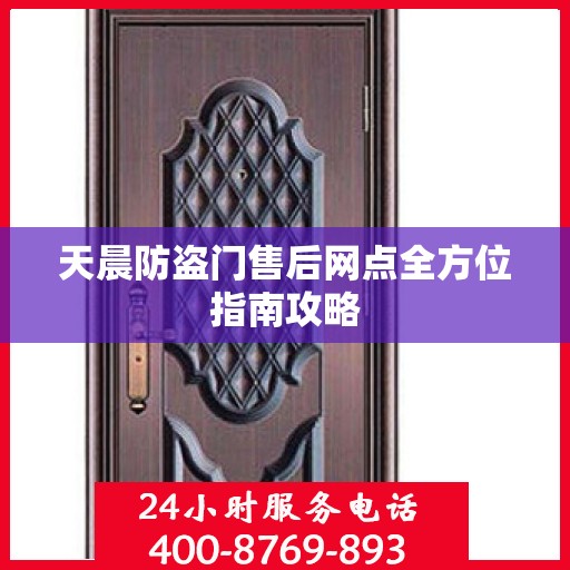 天晨防盗门售后网点全方位指南攻略