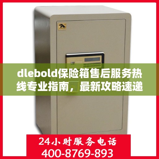 dlebold保险箱售后服务热线专业指南，最新攻略速递