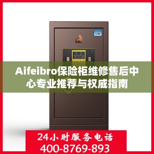 Aifeibro保险柜维修售后中心专业推荐与权威指南