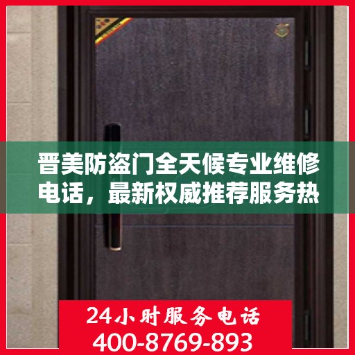 晋美防盗门全天候专业维修电话，最新权威推荐服务热线