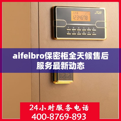 aifeibro保密柜全天候售后服务最新动态