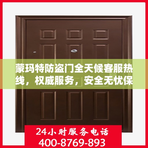 蒙玛特防盗门全天候客服热线，权威服务，安全无忧保障